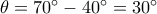 \theta = {70^ \circ } - {40^ \circ } = {30^ \circ } \theta = {70^ \circ } - {40^ \circ } = {30^ \circ }