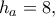 h_a=8,