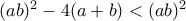 (ab)^2 - 4(a + b)<(ab)^2