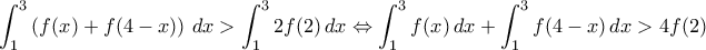 \displaystyle \int_{1}^{3} \left ( f(x) + f(4-x) \right ) \, dx > \int_{1}^{3} 2f(2)\,dx \Leftrightarrow \int_{1}^{3} f(x) \, dx + \int_{1}^{3} f(4-x) \,dx > 4f(2)