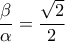 \dfrac{\beta}{\alpha}=\dfrac{\sqrt{2}}{2}