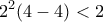 \displaystyle{2^2(4-4)<2}