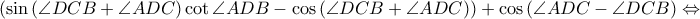 \displaystyle \left ( \sin \left ( \angle DCB+\angle ADC \right )\cot \angle ADB-\cos \left ( \angle DCB+\angle ADC \right ) \right )+\cos \left ( \angle ADC-\angle DCB \right )\Leftrightarrow 