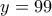 \displaystyle{y=99}