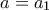 \displaystyle{a = {a_1}}