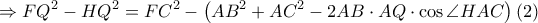 \displaystyle \Rightarrow FQ^{2}-HQ^{2}=FC^{2}-\left ( AB^{2}+AC^{2}-2AB\cdot AQ\cdot \cos \angle HAC \right )\left ( 2 \right )