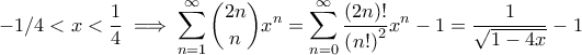 \displaystyle -1/4<  x<\frac{1}{4}\implies \sum_{n=1}^{\infty}\binom{2n}{n}x^{n}=\sum_{n=0}^{\infty}\frac{\left( 2n \right)!}{\left( n! \right)^{2}}x^{n}-1=\frac{1}{\sqrt{1-4x}}-1