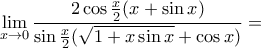 \displaystyle{\lim_{x\to 0}\frac{2\cos{\frac{x}{2}}(x+\sin x)}{\sin{\frac{x}{2}}(\sqrt{1+x\sin x}+\cos x)}}=