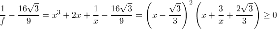 \dfrac{1}{f}-\dfrac{16\sqrt{3}}{9}=x^3+2x+\dfrac{1}{x}-\dfrac{16\sqrt{3}}{9}= \left(x-\dfrac{\sqrt{3}}{3}\right)^2\left(x+\dfrac{3}{x}+\dfrac{2\sqrt{3}}{3}\right)\geq 0