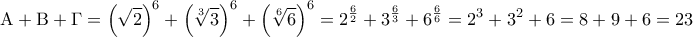 \displaystyle{{\rm A} + {\rm B} + \Gamma  = {\left( {\sqrt 2 } \right)^6} + {\left( {\sqrt[3]{3}} \right)^6} + {\left( {\sqrt[6]{6}} \right)^6} = {2^{\frac{6}{2}}} + {3^{\frac{6}{3}}} + {6^{\frac{6}{6}}} = {2^3} + {3^2} + 6 = 8 + 9 + 6 = 23}
