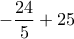 -\dfrac{24}{5}+25