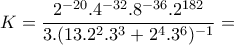 \displaystyle{K=\frac{2^{-20}.4^{-32}.8^{-36}.2^{182}}{3.(13.2^2 .3^3 +2^4 .3^6 )^{-1}}=}