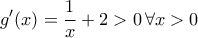 \displaystyle{g^\prime(x)=\frac{1}{x}+2>0\,\forall x>0}