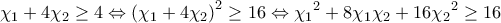 \displaystyle{{{\chi }_{1}}+4{{\chi }_{2}}\ge 4\Leftrightarrow {{\left( {{\chi }_{1}}+4{{\chi }_{2}} \right)}^{2}}\ge 16\Leftrightarrow {{\chi }_{1}}^{2}+8{{\chi }_{1}}{{\chi }_{2}}+16{{\chi }_{2}}^{2}\ge 16}