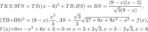 TKS,9TS=TS((x-6)^{2}+TB.BS)\Leftrightarrow BS=\dfrac{(9-x)(x-3)}{\sqrt{3}(9-x)}, 
 
 
(TB+BS)^{2}=(9-x).\dfrac{x^{2}}{3} ,AS=\dfrac{\sqrt{3}}{3}\sqrt{27+9x+9x^{2}-x^{3}}=f(x), 
 
 
f'(x)=0\Leftrightarrow -x^{2}+6x+3=0\Leftrightarrow x=3+2\sqrt{3} ,x=3-2\sqrt{3},x> 6