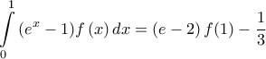 \displaystyle{\int\limits_{0}^{1}{\left( {{e}^{x}}-1 \right)}f\left( x \right)dx=\left( e-2 \right)f(1)-\frac{1}{3}}