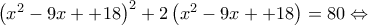 \left ( x^{2}-9x++18 \right )^{2} +2\left ( x^{2}-9x++18 \right )=80 \Leftrightarrow 