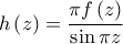 \displaystyle h\left(z \right)=\frac{\pi f\left(z \right)}{\sin \pi z}