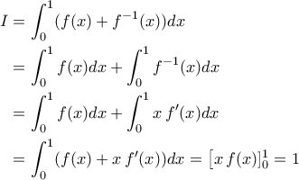 \begin{aligned} I&=\int_{0}^{1}(f(x)+f^{-1}(x))dx\\&=\int_{0}^{1}f(x)dx+\int_{0}^{1}f^{-1}(x)dx\\&=\int_{0}^{1}f(x)dx+\int_{0}^{1}x\,f^{\prime}(x)dx\\&=\int_{0}^{1}(f(x)+x\,f^{\prime}(x))dx=\left[x\,f(x)]_{0}^{1}=1\end{aligned}