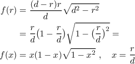 \displaystyle{
\begin{aligned}
f(r) &= {(d-r)r \over d}\sqrt{d^2-r^2} \cr
&= {r \over d}\big(1- {r \over d}\big)\sqrt{1-\big({r \over d}\big)^2} = \cr
f(x) &= x(1-x)\sqrt{1-x^2} \ , \ \ \ x={r \over d} \cr
\end{aligned}
} \displaystyle{
\begin{aligned}
f(r) &= {(d-r)r \over d}\sqrt{d^2-r^2} \cr
&= {r \over d}\big(1- {r \over d}\big)\sqrt{1-\big({r \over d}\big)^2} = \cr
f(x) &= x(1-x)\sqrt{1-x^2} \ , \ \ \ x={r \over d} \cr
\end{aligned}
}