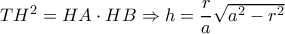 T{H^2} = HA \cdot HB \Rightarrow h = \dfrac{r}{a}\sqrt {{a^2} - {r^2}} 