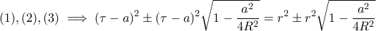 \displaystyle{ (1),(2),(3) \implies (\tau - a)^2 \pm (\tau -a)^2\sqrt{1 - \frac{a^2}{4R^2}} = r^2 \pm r^2\sqrt{1 - \frac{a^2}{4R^2}}  }