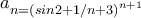 a_{n=\left ( sin2 +1/n+3 \right )^{n+1}}
