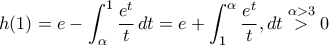 \displaystyle{h(1)=e-\int_{\alpha}^{1}\frac{e^{t}}{t}\,dt=e+\int_{1}^{\alpha}\frac{e^{t}}{t},dt\stackrel{\alpha>3}{>}0