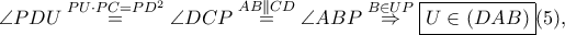 \displaystyle \angle PDU\overset{PU \cdot PC=PD^2}=\angle DCP\overset{AB \parallel CD}=\angle ABP\overset{B \in UP}\Rightarrow \boxed{U\in \left ( DAB \right )}(5),