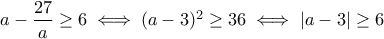 a-\dfrac{27}{a}\geq 6\iff (a-3)^2\geq 36 \iff |a-3|\geq 6