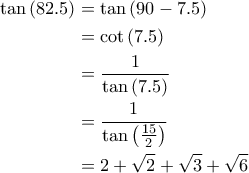 \displaystyle{\begin{aligned} 
\tan \left ( 82.5 \right )&= \tan \left ( 90- 7.5 \right ) \\  
 &= \cot \left ( 7.5 \right ) \\  
 &= \frac{1}{\tan \left ( 7.5 \right )} \\ 
 &= \frac{1}{\tan  \left ( \frac{15}{2} \right )} \\ 
 &= 2 + \sqrt {2} +\sqrt {3} + \sqrt {6} 
\end{aligned}}