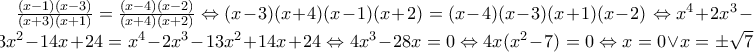 \frac{(x-1)(x-3)}{(x+3)(x+1)}=\frac{(x-4)(x-2)}{(x+4)(x+2)} \Leftrightarrow (x-3)(x+4)(x-1)(x+2)=(x-4)(x-3)(x+1)(x-2) \Leftrightarrow x^4+2x^3-13x^2-14x+24=x^4-2x^3-13x^2+14x+24 \Leftrightarrow 4x^3-28x=0 \Leftrightarrow 4x(x^2-7)=0 \Leftrightarrow x=0  \vee x= \pm \sqrt{7}