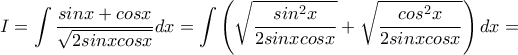 \displaystyle I=\int \frac{sinx+cosx}{\sqrt{2sinxcosx}}dx=\int \left( \sqrt{\frac{sin^2x}{2sinxcosx}}+\sqrt{\frac{cos^2x}{2sinxcosx}}\right)dx= \displaystyle I=\int \frac{sinx+cosx}{\sqrt{2sinxcosx}}dx=\int \left( \sqrt{\frac{sin^2x}{2sinxcosx}}+\sqrt{\frac{cos^2x}{2sinxcosx}}\right)dx=