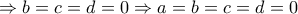 \displaystyle{ \Rightarrow b=c=d=0 \Rightarrow a=b=c=d=0} \displaystyle{ \Rightarrow b=c=d=0 \Rightarrow a=b=c=d=0}