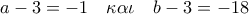 a - 3 =  - 1\quad \kappa \alpha \iota \quad b - 3 =  - 18