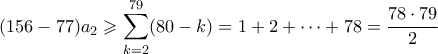 \displaystyle  (156-77)a_2 \geqslant \sum_{k=2}^{79} (80-k) = 1+2+\cdots + 78 = \frac{78\cdot 79}{2}