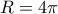 \displaystyle{R=4\pi }