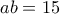 \displaystyle{ab = 15} \displaystyle{ab = 15}
