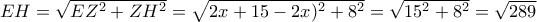 EH=\sqrt{EZ^2+ZH^2}= \sqrt{2x+15-2x)^2+8^2}=\sqrt{15^2+8^2}=\sqrt{289}