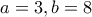 a=3 , b=8