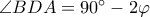 \angle BDA = 90^{\circ} - 2\varphi