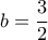 \displaystyle{b=\frac{3}{2}} \displaystyle{b=\frac{3}{2}}