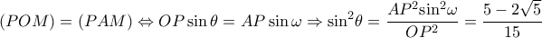 \displaystyle (POM) = (PAM) \Leftrightarrow OP\sin \theta = AP\sin \omega \Rightarrow {\sin ^2}\theta = \frac{{A{P^2}{{\sin }^2}\omega }}{{O{P^2}}} = \frac{{5 - 2\sqrt 5 }}{{15}} \displaystyle (POM) = (PAM) \Leftrightarrow OP\sin \theta = AP\sin \omega \Rightarrow {\sin ^2}\theta = \frac{{A{P^2}{{\sin }^2}\omega }}{{O{P^2}}} = \frac{{5 - 2\sqrt 5 }}{{15}}