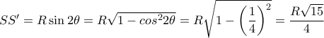 SS'= R\sin 2\theta = R \sqrt { 1- cos ^2 2\theta }= R \sqrt { 1- \left (\dfrac {1}{4} }\right )^2 } = \dfrac {R\sqrt {15}}{4}
