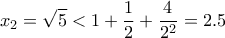 \displaystyle{x_2=\sqrt{5}<1+\frac{1}{2}+\frac{4}{2^2}=2.5}
