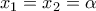{{x}_{1}}={{x}_{2}}=\alpha