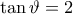 \tan\vartheta =2