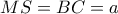 MS=BC=a