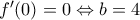 f'(0)=0 \Leftrightarrow b=4