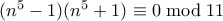 (n^5 - 1)(n^5+1) \equiv 0 \bmod 11